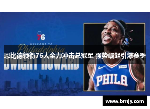 恩比德领衔76人全力冲击总冠军 强势崛起引爆赛季