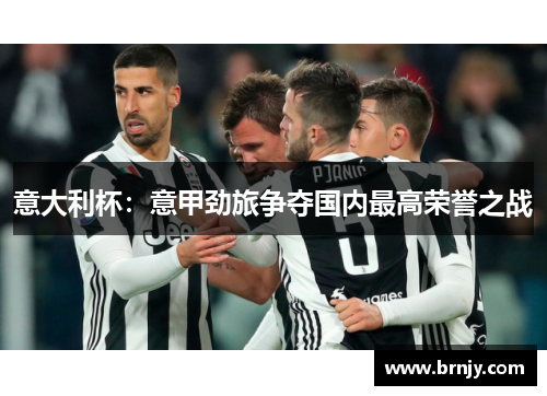 意大利杯：意甲劲旅争夺国内最高荣誉之战