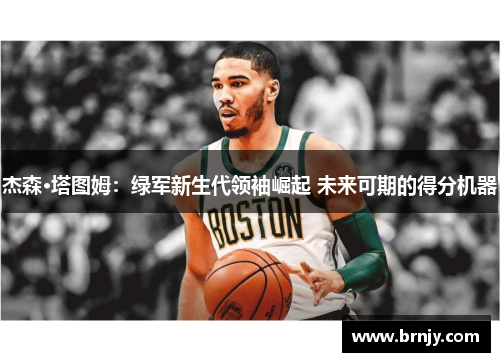 杰森·塔图姆：绿军新生代领袖崛起 未来可期的得分机器
