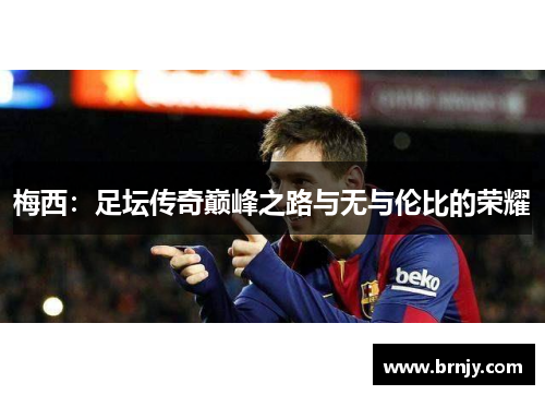 梅西：足坛传奇巅峰之路与无与伦比的荣耀