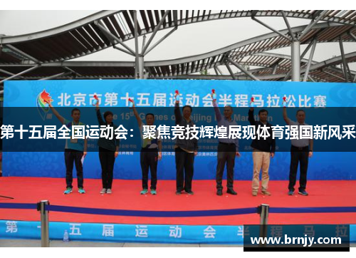 第十五届全国运动会：聚焦竞技辉煌展现体育强国新风采