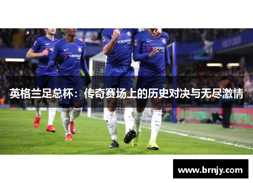 英格兰足总杯：传奇赛场上的历史对决与无尽激情