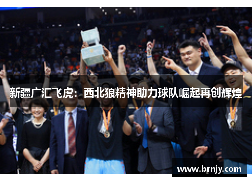 新疆广汇飞虎：西北狼精神助力球队崛起再创辉煌