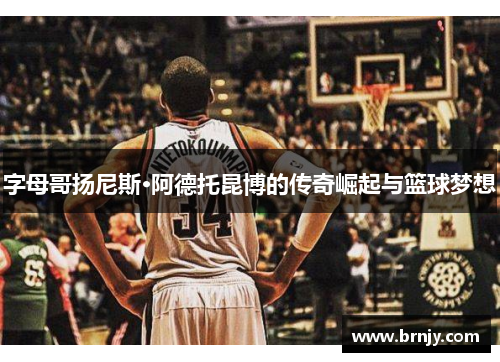 字母哥扬尼斯·阿德托昆博的传奇崛起与篮球梦想