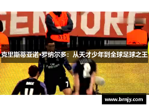 克里斯蒂亚诺·罗纳尔多：从天才少年到全球足球之王