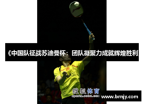 《中国队征战苏迪曼杯：团队凝聚力成就辉煌胜利》