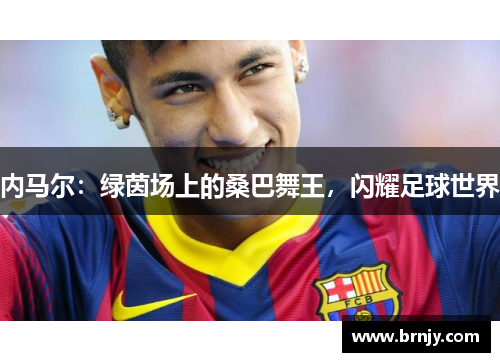 内马尔：绿茵场上的桑巴舞王，闪耀足球世界