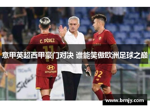 意甲英超西甲豪门对决 谁能笑傲欧洲足球之巅