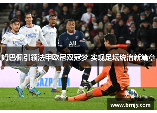 姆巴佩引领法甲欧冠双冠梦 实现足坛统治新篇章