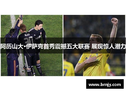 阿历山大·伊萨克首秀震撼五大联赛 展现惊人潜力