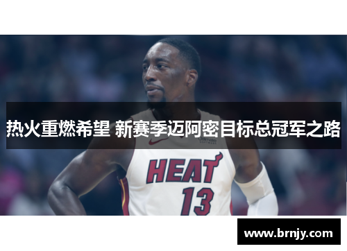 热火重燃希望 新赛季迈阿密目标总冠军之路