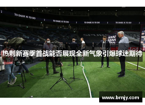 热刺新赛季首战能否展现全新气象引爆球迷期待