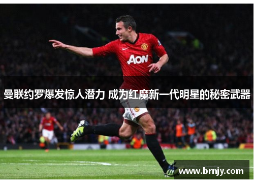 曼联约罗爆发惊人潜力 成为红魔新一代明星的秘密武器