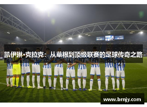 凯伊琳·克拉克：从草根到顶级联赛的足球传奇之路