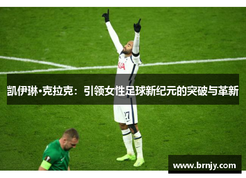 凯伊琳·克拉克：引领女性足球新纪元的突破与革新