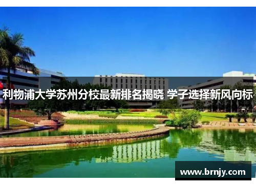 利物浦大学苏州分校最新排名揭晓 学子选择新风向标