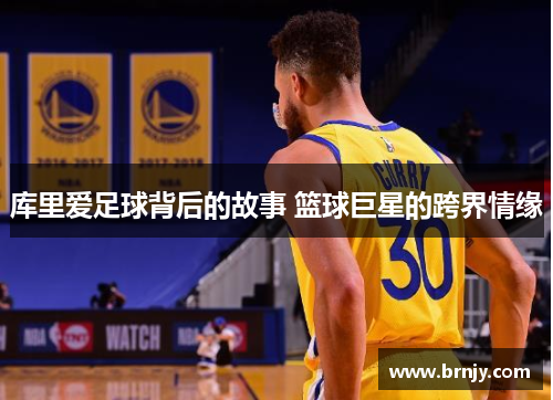库里爱足球背后的故事 篮球巨星的跨界情缘