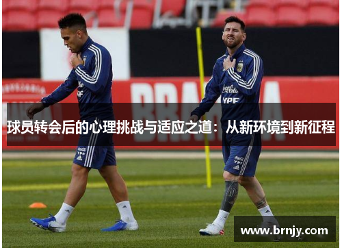 球员转会后的心理挑战与适应之道：从新环境到新征程